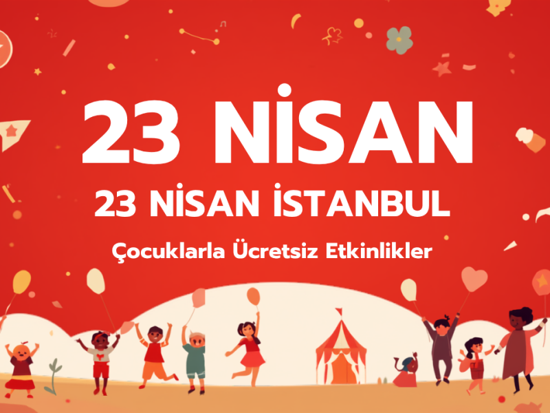 23 Nisan İstanbul çocuklarla ücretsiz etkinlikler